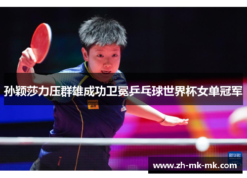孙颖莎力压群雄成功卫冕乒乓球世界杯女单冠军