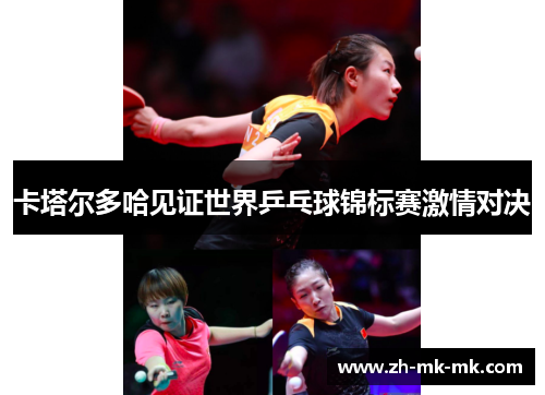 卡塔尔多哈见证世界乒乓球锦标赛激情对决
