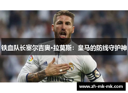 铁血队长塞尔吉奥·拉莫斯：皇马的防线守护神