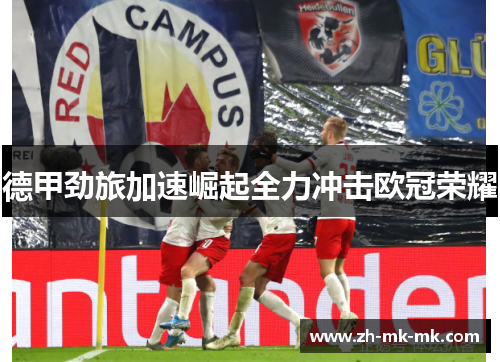德甲劲旅加速崛起全力冲击欧冠荣耀