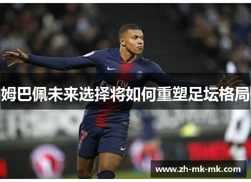 姆巴佩未来选择将如何重塑足坛格局