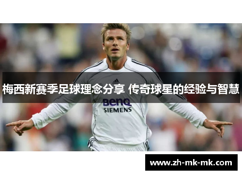 梅西新赛季足球理念分享 传奇球星的经验与智慧