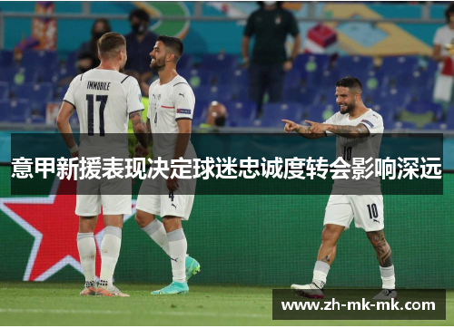 意甲新援表现决定球迷忠诚度转会影响深远