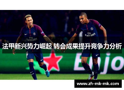 法甲新兴势力崛起 转会成果提升竞争力分析