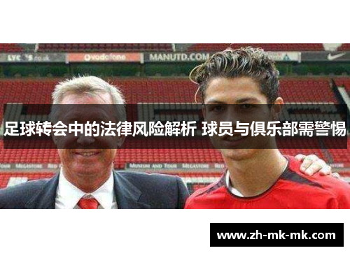 足球转会中的法律风险解析 球员与俱乐部需警惕