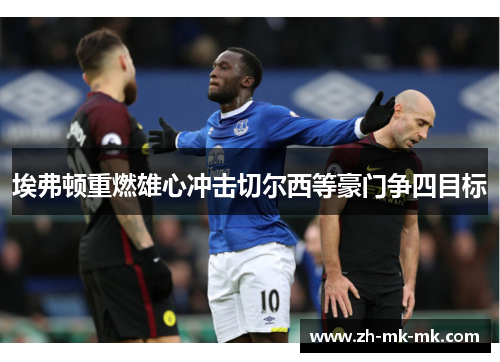 埃弗顿重燃雄心冲击切尔西等豪门争四目标