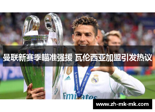 曼联新赛季瞄准强援 瓦伦西亚加盟引发热议