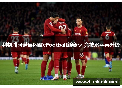 利物浦阿诺德闪耀eFootball新赛季 竞技水平再升级