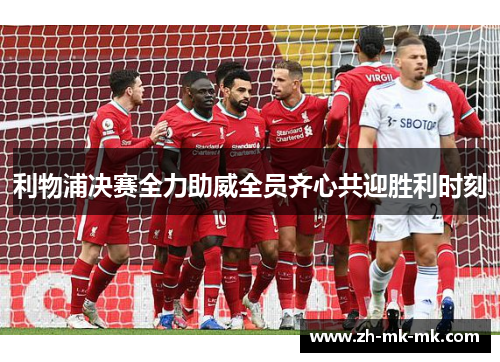 利物浦决赛全力助威全员齐心共迎胜利时刻