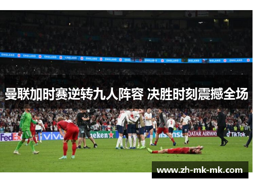 曼联加时赛逆转九人阵容 决胜时刻震撼全场