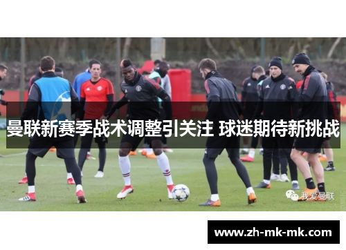 曼联新赛季战术调整引关注 球迷期待新挑战
