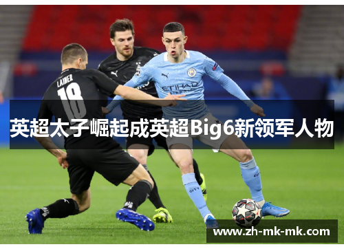 英超太子崛起成英超Big6新领军人物