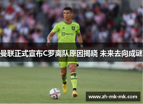 曼联正式宣布C罗离队原因揭晓 未来去向成谜