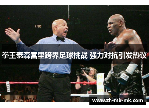 拳王泰森富里跨界足球挑战 强力对抗引发热议