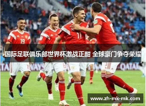 国际足联俱乐部世界杯激战正酣 全球豪门争夺荣耀