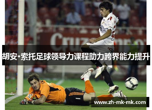 胡安·索托足球领导力课程助力跨界能力提升
