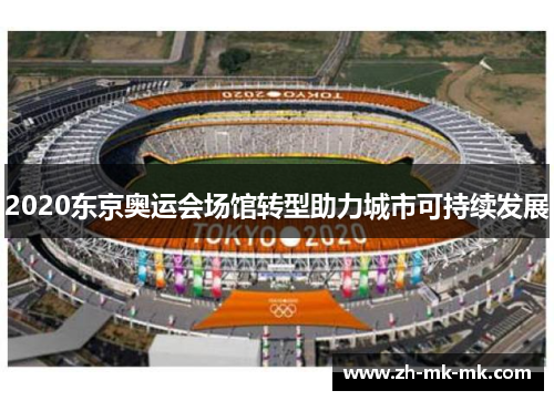 2020东京奥运会场馆转型助力城市可持续发展