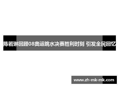 陈若琳回顾08奥运跳水决赛胜利时刻 引发全民回忆